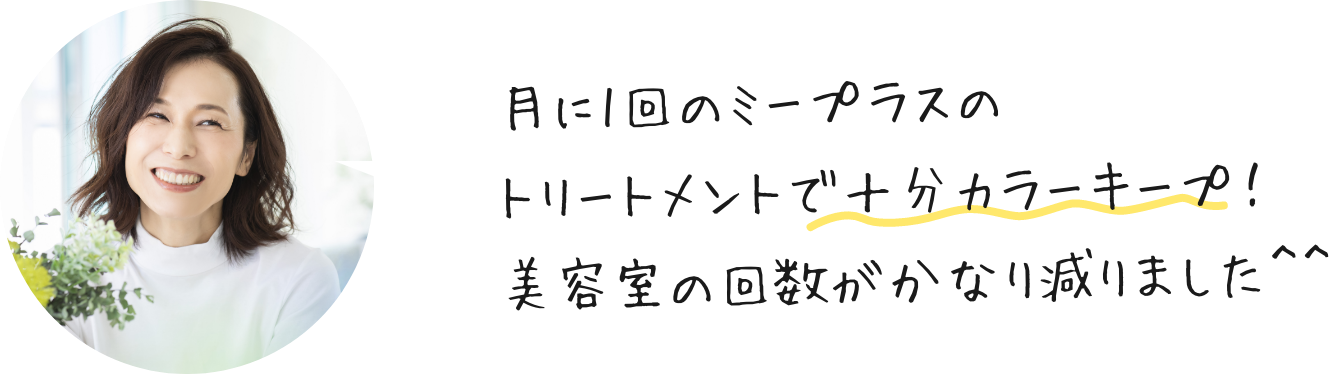 月に1回のミープラスのトリートメントで十分カラーキープ！美容室の回数がかなり減りました