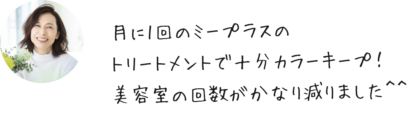 月に1回のミープラスのトリートメントで十分カラーキープ！美容室の回数がかなり減りました