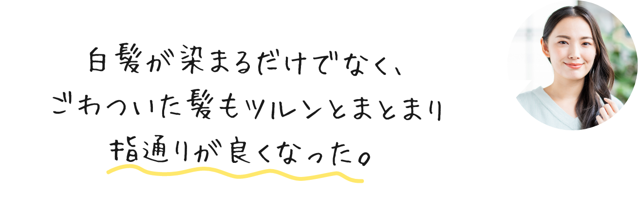 白髪が染まるだけでなく、ごわついた髪もツルンとまとまり指通りが良くなった。