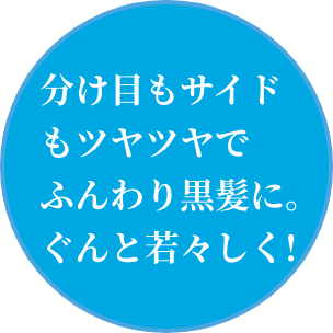 分け目もサイドもツヤツヤでふんわり黒髪に。ぐんと若々しく!