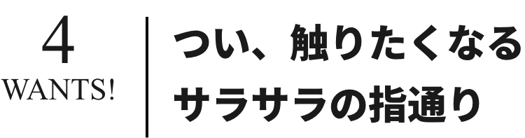 つい、触りたくなるサラサラの指通り