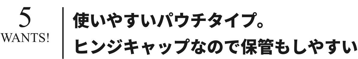 使いやすいパウチタイプ。ヒンジキャップなので保管もしやすい