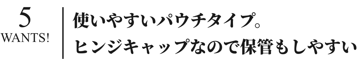 使いやすいパウチタイプ。ヒンジキャップなので保管もしやすい