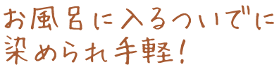 お風呂に入るついでに染められ手軽！